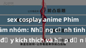 sex cosplay anime Phim sex bạo dâm nhóm: Những cảnh tình dục đầy kích thích và hấp dẫn không thể bỏ qua