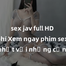sex jav full HD miễn phí Xem ngay phim sex mới nhất với những cảnh nóng hổi không thể bỏ lỡ! Cơ hội tận hưởng những khoảnh khắc đầy kích thích ngay hôm nay!