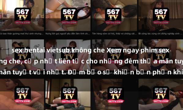 sex hentai vietsub không che Xem ngay phim sex mới nhất đỉnh cao không che, cập nhật liên tục cho những đêm thỏa mãn tuyệt vời nhất. Đảm bảo sẽ khiến bạn phấn khích từng khoảnh khắc!