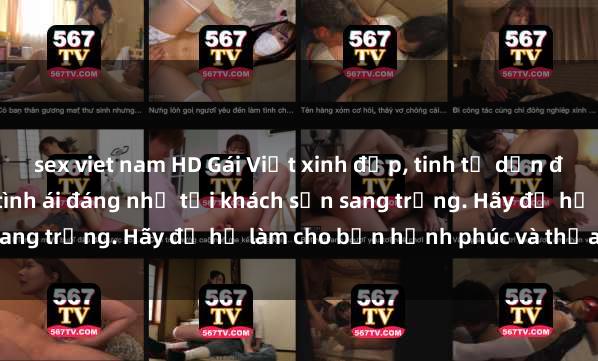 sex viet nam HD Gái Việt xinh đẹp, tinh tế dẫn đường cho trải nghiệm tình ái đáng nhớ tại khách sạn sang trọng. Hãy để họ làm cho bạn hạnh phúc và thỏa mãn.