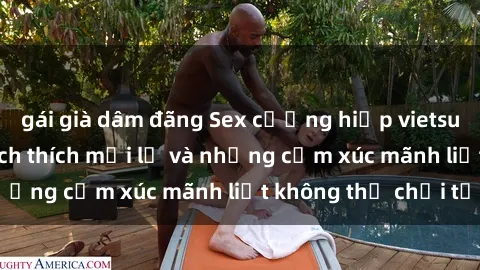 gái già dâm đãng Sex cưỡng hiếp vietsub: Trải nghiệm kích thích mới lạ và những cảm xúc mãnh liệt không thể chối từ