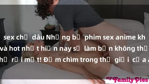 sex chị dâu Những bộ phim sex anime không che nổi tiếng và hot nhất hiện nay sẽ làm bạn không thể rời mắt! Đắm chìm trong thế giới  của anime ngay hôm nay!