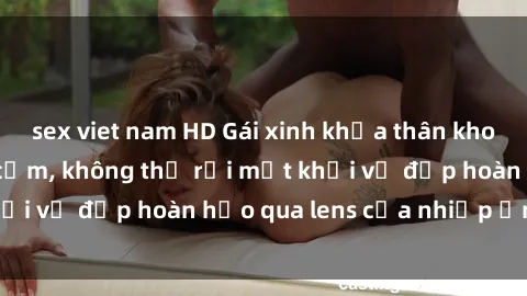 sex viet nam HD Gái xinh khỏa thân khoe dáng cực kỳ gợi cảm, không thể rời mắt khỏi vẻ đẹp hoàn hảo qua lens của nhiếp ảnh gia