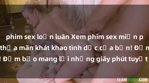 phim sex loạn luân Xem phim sex miễn phí ngay hôm nay và thỏa mãn khát khao tình dục của bạn! Đảm bảo mang lại những giây phút tuyệt vời và hứng khởi!