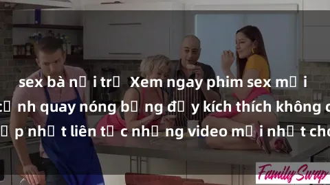 sex bà nội trợ Xem ngay phim sex mới nhất với những cảnh quay nóng bỏng đầy kích thích không che. Cập nhật liên tục những video mới nhất cho người xem thỏa mãn.