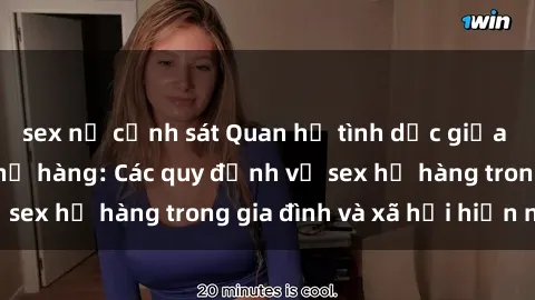 sex nữ cảnh sát Quan hệ tình dục giữa con người trong họ hàng: Các quy định về sex họ hàng trong gia đình và xã hội hiện nay