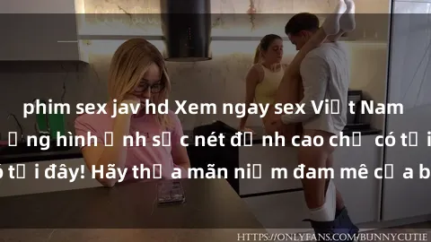 phim sex jav hd Xem ngay sex Việt Nam full HD với chất lượng hình ảnh sắc nét đỉnh cao chỉ có tại đây! Hãy thỏa mãn niềm đam mê của bạn ngay hôm nay.