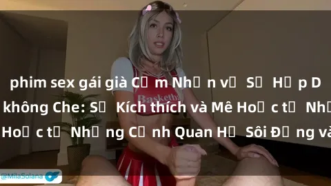 phim sex gái già Cảm Nhận về Sự Hấp Dẫn của Sex Anime không Che: Sự Kích thích và Mê Hoặc từ Những Cảnh Quan Hệ Sôi Động và Tỏa Sáng
