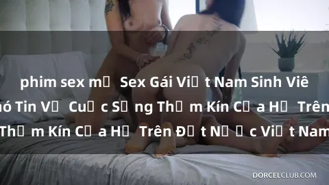phim sex mỹ Sex Gái Việt Nam Sinh Viên: Những Bí Mật Khó Tin Về Cuộc Sống Thầm Kín Của Họ Trên Đất Nước Việt Nam