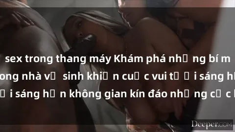 sex trong thang máy Khám phá những bí mật táo bạo: Sex trong nhà vệ sinh khiến cuộc vui tươi sáng hơn không gian kín đáo nhưng cực kỳ kích thích.