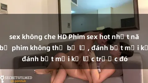 sex không che HD Phim sex hot nhất năm  Top những bộ phim không thể bỏ lỡ, đánh bật mọi kỷ lục trước đó