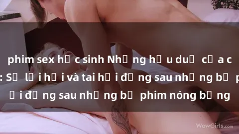 phim sex học sinh Những hậu duệ của clip sex đình đám: Sự lợi hại và tai hại đằng sau những bộ phim nóng bỏng