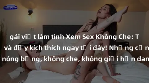 gái việt làm tình Xem Sex Không Che: Trải nghiệm mới lạ và đầy kích thích ngay tại đây! Những cảnh quay nóng bỏng, không che, không giới hạn đang chờ đón bạn. Đừng bỏ lỡ!