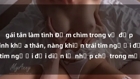 gái tân làm tình Đắm chìm trong vẻ đẹp tự nhiên của gái xinh khỏa thân, nàng khiến trái tim người đối diện lỡ nhịp chỉ trong một cái nhìn.