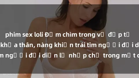 phim sex loli Đắm chìm trong vẻ đẹp tự nhiên của gái xinh khỏa thân, nàng khiến trái tim người đối diện lỡ nhịp chỉ trong một cái nhìn.