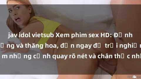 jav idol vietsub Xem phim sex HD: Đỉnh cao của sự sung sướng và thăng hoa, đến ngay để trải nghiệm những cảnh quay rõ nét và chân thực nhất. Hãy cùng khám phá!