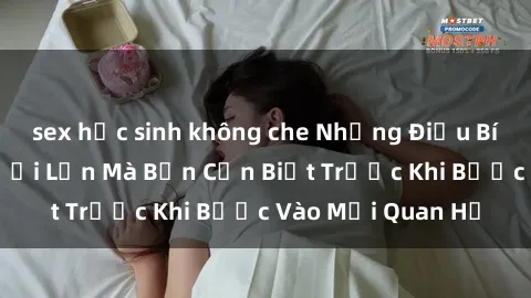 sex học sinh không che Những Điều Bí Mật Về Sex Người Lớn Mà Bạn Cần Biết Trước Khi Bước Vào Mối Quan Hệ