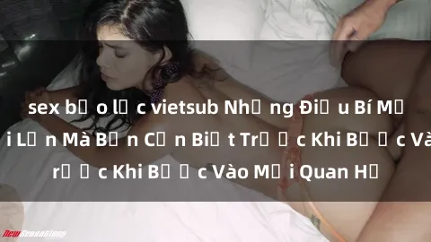 sex bạo lực vietsub Những Điều Bí Mật Về Sex Người Lớn Mà Bạn Cần Biết Trước Khi Bước Vào Mối Quan Hệ