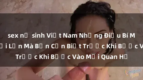 sex nữ sinh Việt Nam Những Điều Bí Mật Về Sex Người Lớn Mà Bạn Cần Biết Trước Khi Bước Vào Mối Quan Hệ