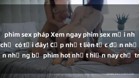 phim sex pháp Xem ngay phim sex mới nhất, hấp dẫn nhất chỉ có tại đây! Cập nhật liên tục đến những bộ phim hot nhất hiện nay chỉ trong vài cú click!