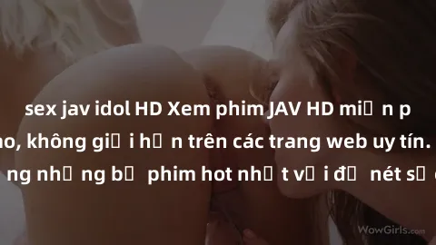 sex jav idol HD Xem phim JAV HD miễn phí chất lượng cao, không giới hạn trên các trang web uy tín. Yên tâm tận hưởng những bộ phim hot nhất với độ nét sắc sảo, đẹp mắt ngay tại nhà. Hãy trải nghiệm ng