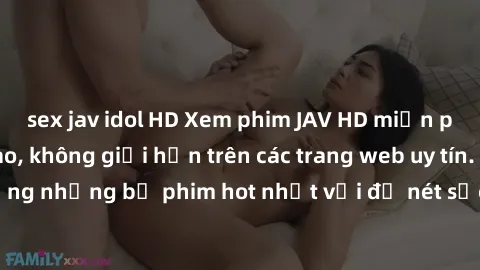 sex jav idol HD Xem phim JAV HD miễn phí chất lượng cao, không giới hạn trên các trang web uy tín. Yên tâm tận hưởng những bộ phim hot nhất với độ nét sắc sảo, đẹp mắt ngay tại nhà. Hãy trải nghiệm ng