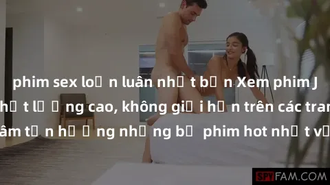 phim sex loạn luân nhật bản Xem phim JAV HD miễn phí chất lượng cao, không giới hạn trên các trang web uy tín. Yên tâm tận hưởng những bộ phim hot nhất với độ nét sắc sảo, đẹp mắt ngay tại nhà. Hãy tr