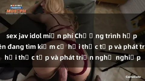 sex jav idol miễn phí Chương trình hợp tác JAV cho sinh viên đang tìm kiếm cơ hội thực tập và phát triển nghề nghiệp
