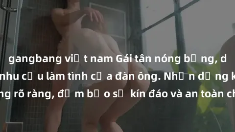 gangbang việt nam Gái tân nóng bỏng, dâm đãng thỏa mãn nhu cầu làm tình của đàn ông. Nhận dạng không rõ ràng, đảm bảo sự kín đáo và an toàn cho trải nghiệm tuyệt vời.