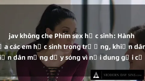 jav không che Phim sex học sinh: Hành động nóng bỏng của các em học sinh trong trường, khiến dân mạng dậy sóng vì nội dung gợi cảm và kích thích.