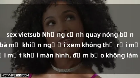 sex vietsub Những cảnh quay nóng bỏng trong phim sex bà mẹ khiến người xem không thể rời mắt khỏi màn hình, đảm bảo không làm bạn thất vọng!