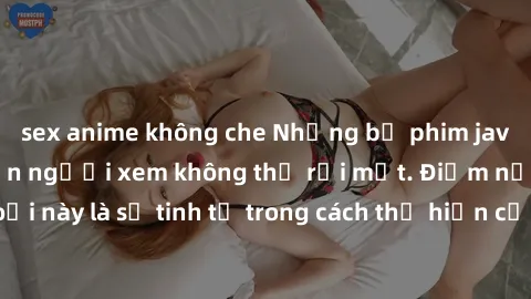 sex anime không che Những bộ phim jav SM không che khiến người xem không thể rời mắt. Điểm nổi bật của thể loại này là sự tinh tế trong cách thể hiện cảm xúc và sự hấp dẫn của những cảnh quay.