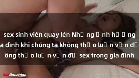 sex sinh viên quay lén Những ảnh hưởng đến tình cảm gia đình khi chúng ta không thảo luận vấn đề sex trong gia đình