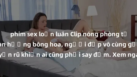 phim sex loạn luân Clip nóng phòng tắm: Hít thở nồng nàn hương bông hoa, người đẹp vô cùng gợi cảm và quyến rũ khiến ai cũng phải say đắm. Xem ngay để trải nghiệm điều đặc biệt!