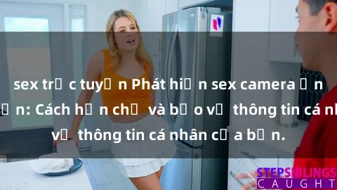 sex trực tuyến Phát hiện sex camera ẩn trong khách sạn: Cách hạn chế và bảo vệ thông tin cá nhân của bạn.