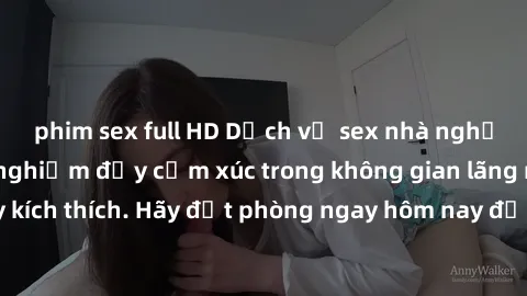 phim sex full HD Dịch vụ sex nhà nghỉ đẳng cấp: Trải nghiệm đầy cảm xúc trong không gian lãng mạn, đầy kích thích. Hãy đặt phòng ngay hôm nay để thỏa mãn khát khao của bạn!