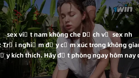 sex việt nam không che Dịch vụ sex nhà nghỉ đẳng cấp: Trải nghiệm đầy cảm xúc trong không gian lãng mạn, đầy kích thích. Hãy đặt phòng ngay hôm nay để thỏa mãn khát khao của bạn!