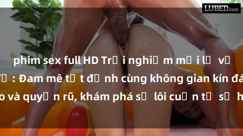 phim sex full HD Trải nghiệm mới lạ với sex phòng thay đồ: Đam mê tột đỉnh cùng không gian kín đáo và quyến rũ, khám phá sự lôi cuốn từ sự hấp dẫn của nơi này.