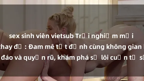 sex sinh viên vietsub Trải nghiệm mới lạ với sex phòng thay đồ: Đam mê tột đỉnh cùng không gian kín đáo và quyến rũ, khám phá sự lôi cuốn từ sự hấp dẫn của nơi này.