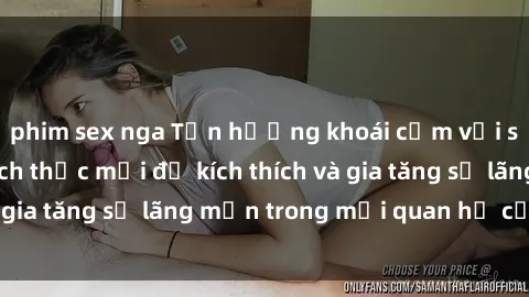 phim sex nga Tận hưởng khoái cảm với sex ngoài trời: Cách thức mới để kích thích và gia tăng sự lãng mạn trong mối quan hệ của bạn!