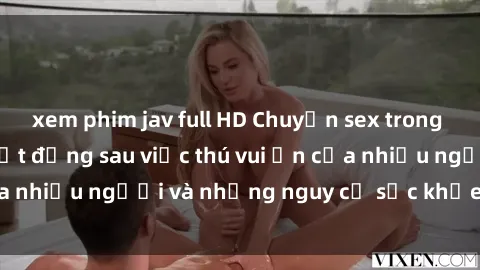 xem phim jav full HD Chuyện sex trong nhà vệ sinh: Sự thật đằng sau việc thú vui ẩn của nhiều người và những nguy cơ sức khỏe cần lưu ý