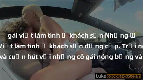gái việt làm tình ở khách sạn Những lời mời bí mật: Gái Việt làm tình ở khách sạn đẳng cấp. Trải nghiệm độc đáo và cuốn hút với những cô gái nóng bỏng và sẵn lòng thỏa mãn mọi nhu cầu của bạn.