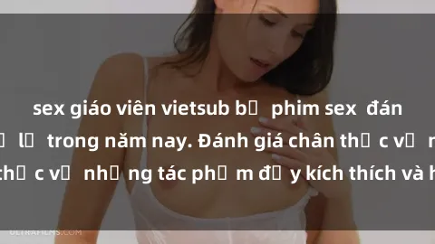 sex giáo viên vietsub bộ phim sex  đáng xem không thể bỏ lỡ trong năm nay. Đánh giá chân thực về những tác phẩm đầy kích thích và hấp dẫn này.
