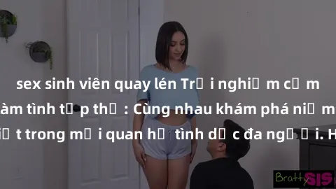 sex sinh viên quay lén Trải nghiệm cảm xúc mới mẻ với làm tình tập thể: Cùng nhau khám phá niềm vui và sự mãnh liệt trong mối quan hệ tình dục đa người. Hãy thử ngay để biết cảm giác thú vị này!