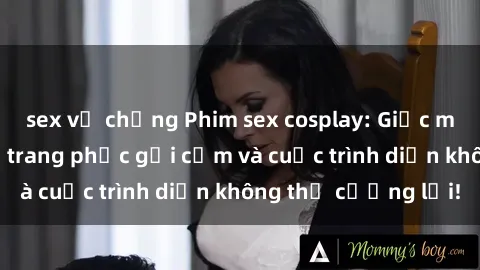 sex vợ chồng Phim sex cosplay: Giấc mơ  cùng những bộ trang phục gợi cảm và cuộc trình diễn không thể cưỡng lại!