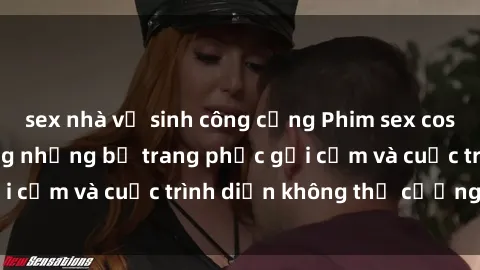 sex nhà vệ sinh công cộng Phim sex cosplay: Giấc mơ  cùng những bộ trang phục gợi cảm và cuộc trình diễn không thể cưỡng lại!