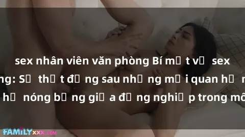 sex nhân viên văn phòng Bí mật về sex nhân viên văn phòng: Sự thật đằng sau những mối quan hệ nóng bỏng giữa đồng nghiệp trong môi trường làm việc.