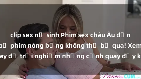 clip sex nữ sinh Phim sex châu Âu đỉnh cao: Top những bộ phim nóng bỏng không thể bỏ qua! Xem ngay để trải nghiệm những cảnh quay đầy kích thích và cuồng nhiệt.