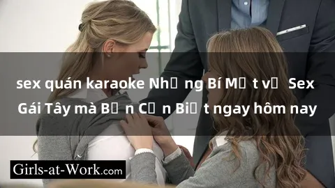 sex quán karaoke Những Bí Mật về Sex Gái Tây mà Bạn Cần Biết ngay hôm nay