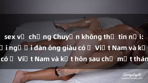 sex vợ chồng Chuyện không thể tin nổi: Gái Tây quan hệ với người đàn ông giàu có ở Việt Nam và kết hôn sau chỉ một tháng